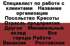 Специалист по работе с клиентами › Название организации ­ Посольство Красоты › Отрасль предприятия ­ Другое › Минимальный оклад ­ 25 000 - Все города Работа » Вакансии   . Ростовская обл.,Зверево г.